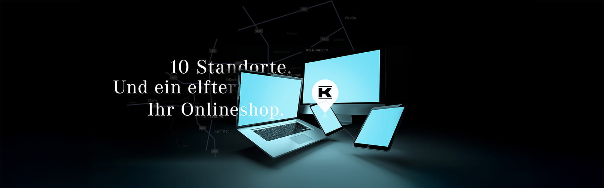 10 Kunzmann Standorte. Und ein elfter. Ihr Onlineshop